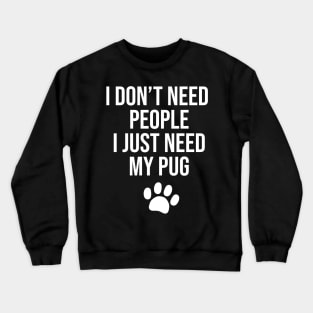 I don't need people I just need my Pug Crewneck Sweatshirt